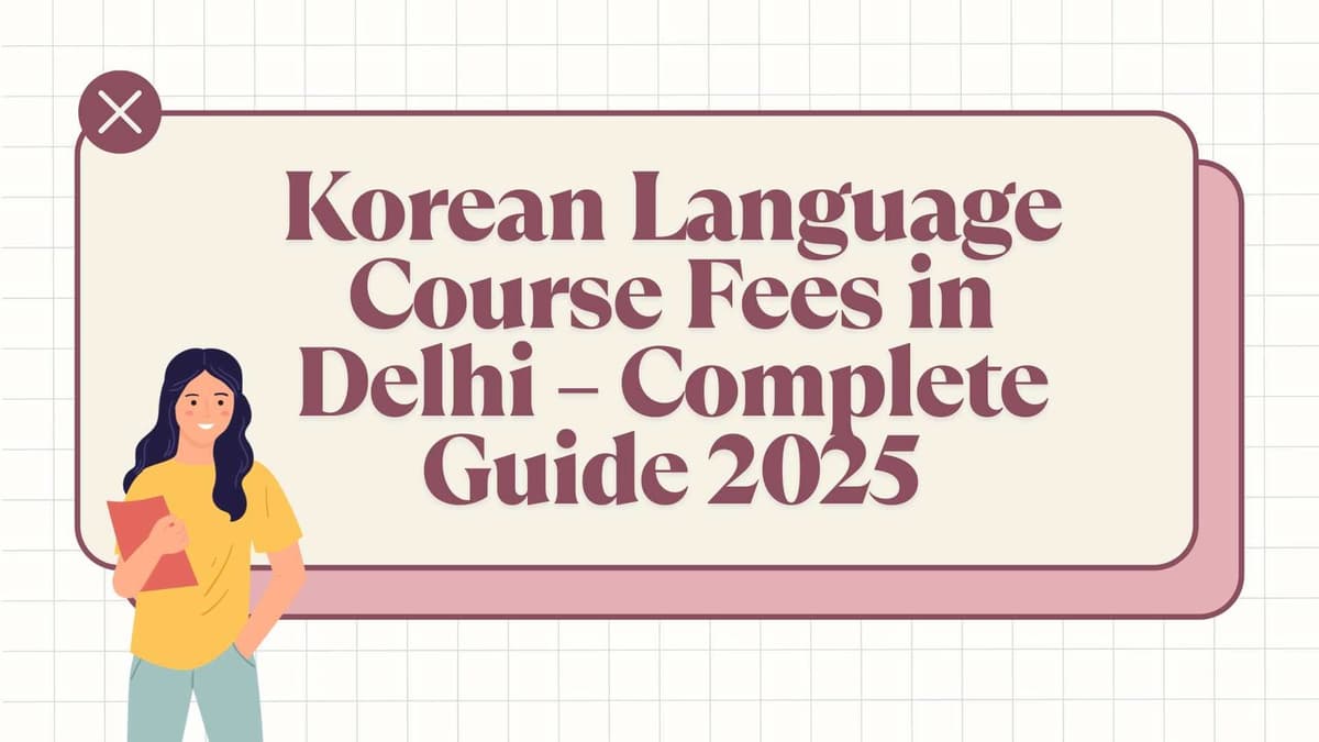 Korean Language Course Fees in Delhi – Complete Guide 2025