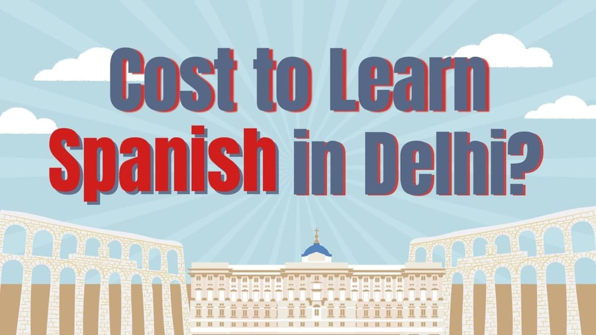 How Much Does It Cost to Learn Spanish in Delhi?